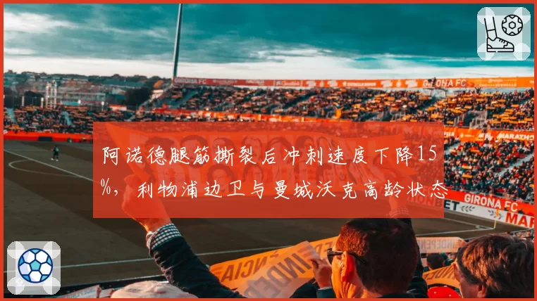 阿诺德腿筋撕裂后冲刺速度下降15%，利物浦边卫与曼城沃克高龄状态反差明显