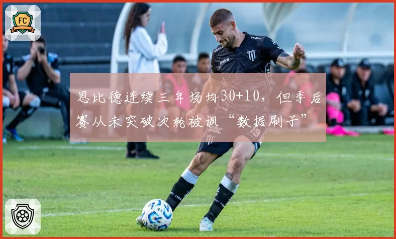 恩比德连续三年场均30+10，但季后赛从未突破次轮被讽“数据刷子”