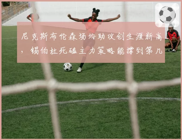 尼克斯布伦森场均助攻创生涯新高，锡伯杜死磕主力策略能撑到第几轮？