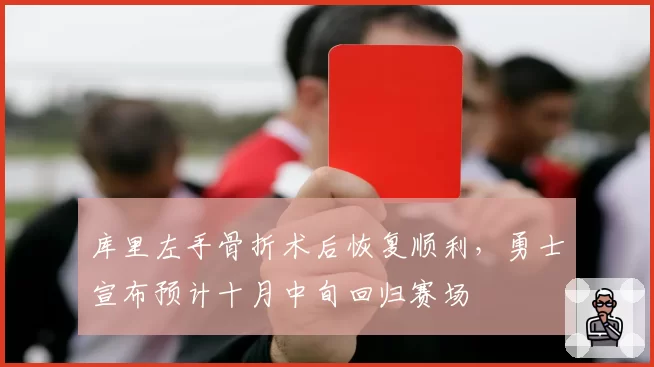 库里左手骨折术后恢复顺利，勇士宣布预计十月中旬回归赛场