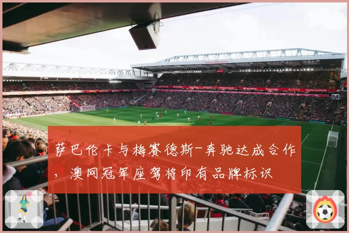 萨巴伦卡与梅赛德斯-奔驰达成合作，澳网冠军座驾将印有品牌标识