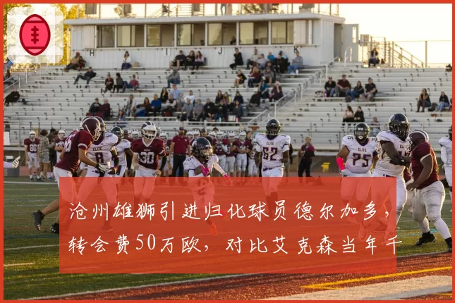 沧州雄狮引进归化球员德尔加多，转会费50万欧，对比艾克森当年千万欧，缩水95%