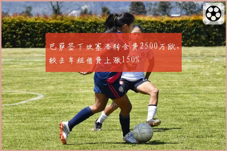 巴萨签下坎塞洛转会费2500万欧,较去年租借费上涨150%