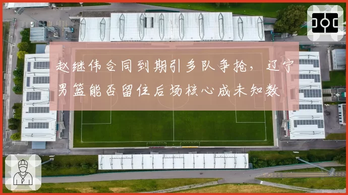 赵继伟合同到期引多队争抢，辽宁男篮能否留住后场核心成未知数