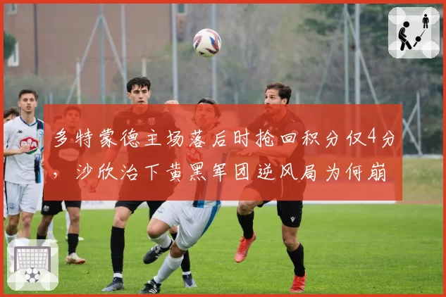 多特蒙德主场落后时抢回积分仅4分，沙欣治下黄黑军团逆风局为何崩盘成常态？