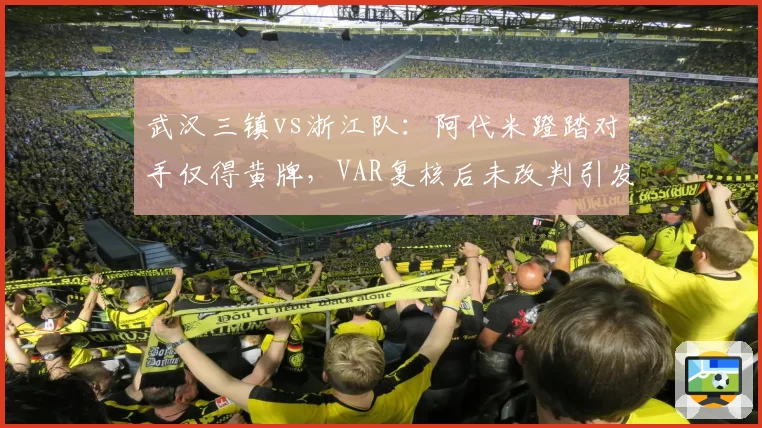 武汉三镇vs浙江队：阿代米蹬踏对手仅得黄牌，VAR复核后未改判引发舆论哗然