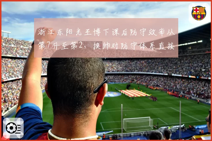 浙江东阳光王博下课后防守效率从第7升至第2，换帅对防守体系直接催化