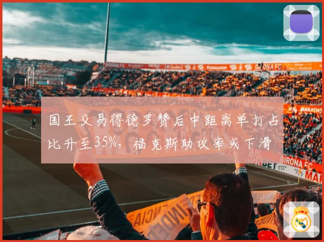 国王交易得德罗赞后中距离单打占比升至35%，福克斯助攻率或下滑