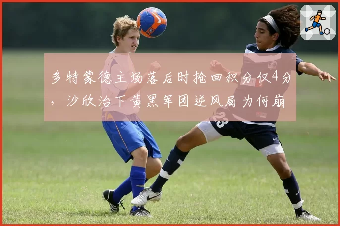 多特蒙德主场落后时抢回积分仅4分，沙欣治下黄黑军团逆风局为何崩盘成常态？