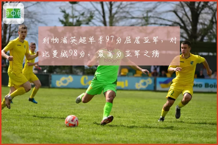 利物浦英超单季97分屈居亚军，对比曼城98分，最高分亚军之殇
